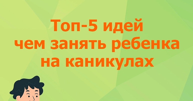 ТОП-5 идей чем занять ребенка на весенних школьных каникулах ТОП-5 идей чем занять ребенка на весенних школьных каникулах